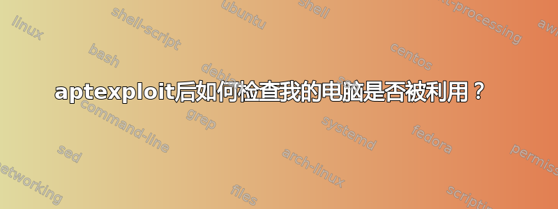 aptexploit后如何检查我的电脑是否被利用？ 