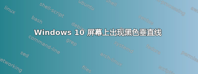 Windows 10 屏幕上出现黑色垂直线