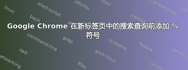 Google Chrome 在新标签页中的搜索查询前添加 % 符号