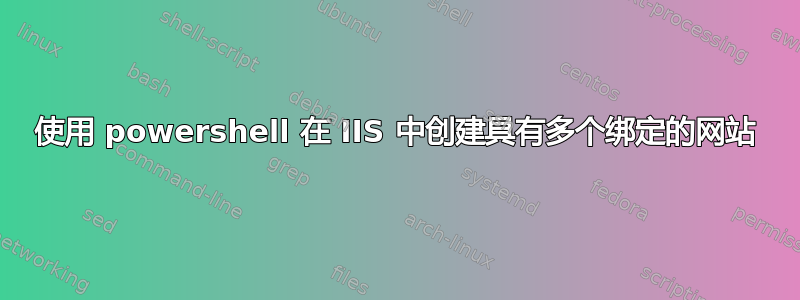 使用 powershell 在 IIS 中创建具有多个绑定的网站