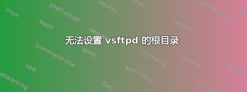 无法设置 vsftpd 的根目录