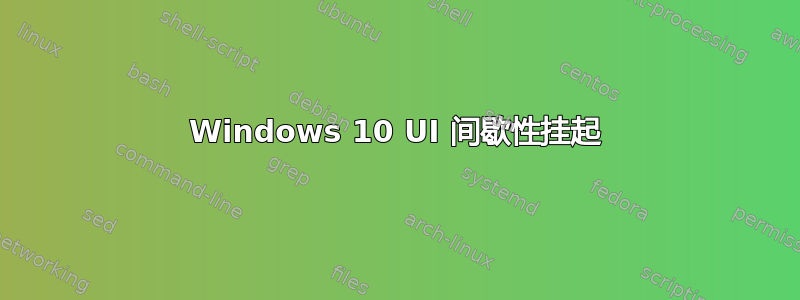 Windows 10 UI 间歇性挂起