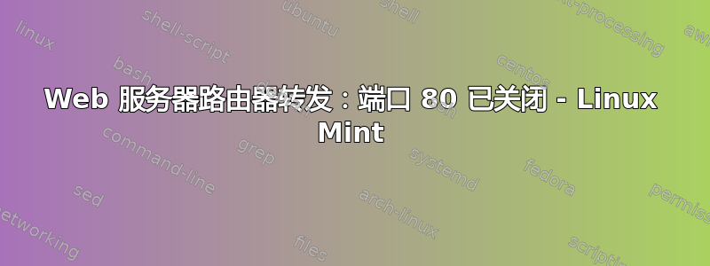 Web 服务器路由器转发：端口 80 已关闭 - Linux Mint