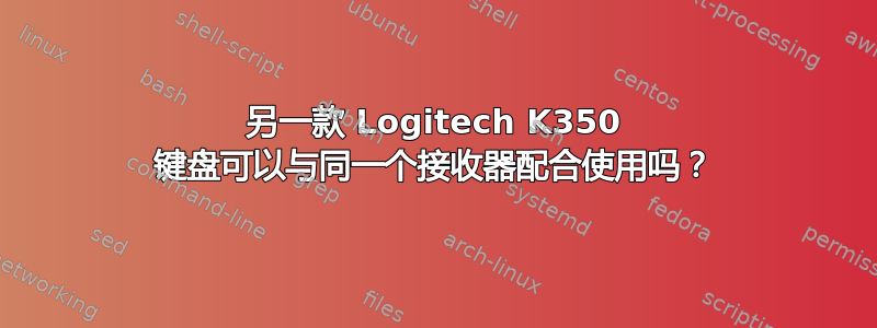 另一款 Logitech K350 键盘可以与同一个接收器配合使用吗？