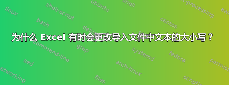 为什么 Excel 有时会更改导入文件中文本的大小写？