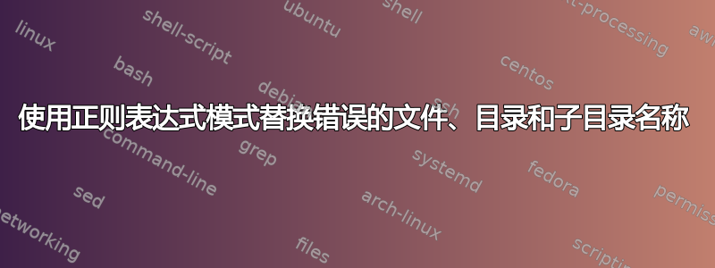 使用正则表达式模式替换错误的文件、目录和子目录名称