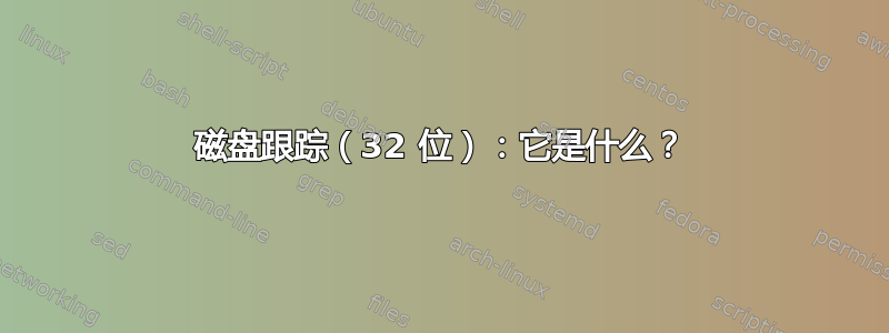 磁盘跟踪（32 位）：它是什么？