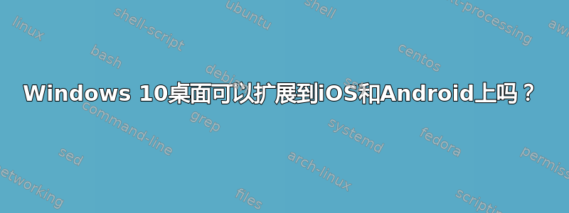 Windows 10桌面可以扩展到iOS和Android上吗？