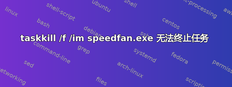 taskkill /f /im speedfan.exe 无法终止任务