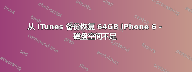 从 iTunes 备份恢复 64GB iPhone 6 - 磁盘空间不足