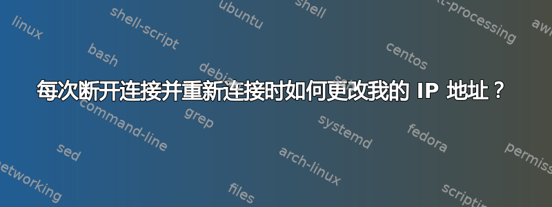 每次断开连接并重新连接时如何更改我的 IP 地址？