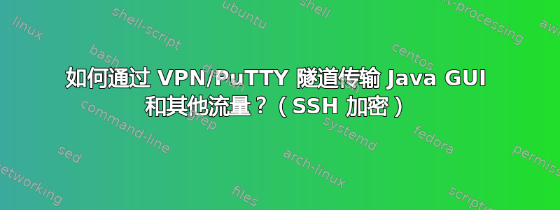 如何通过 VPN/PuTTY 隧道传输 Java GUI 和其他流量？（SSH 加密）