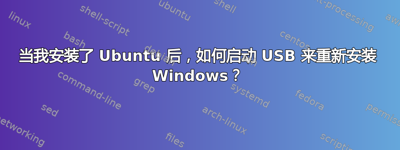 当我安装了 Ubuntu 后，如何启动 USB 来重新安装 Windows？