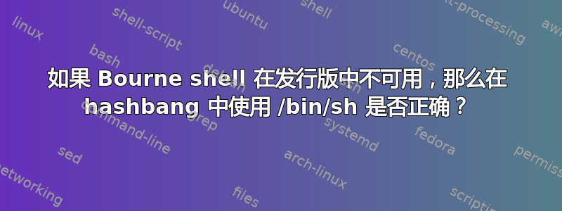 如果 Bourne shell 在发行版中不可用，那么在 hashbang 中使用 /bin/sh 是否正确？