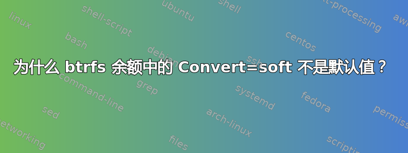 为什么 btrfs 余额中的 Convert=soft 不是默认值？