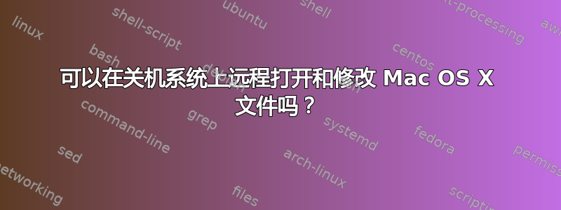 可以在关机系统上远程打开和修改 Mac OS X 文件吗？