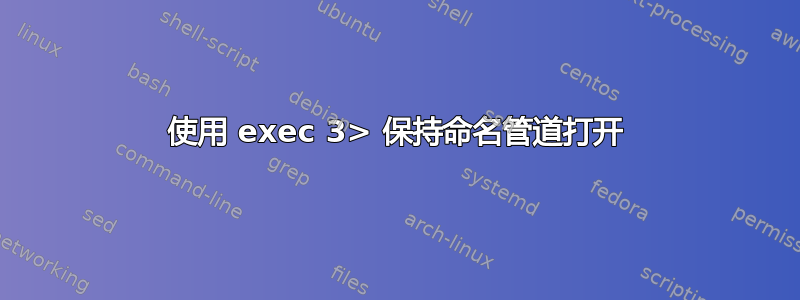 使用 exec 3> 保持命名管道打开