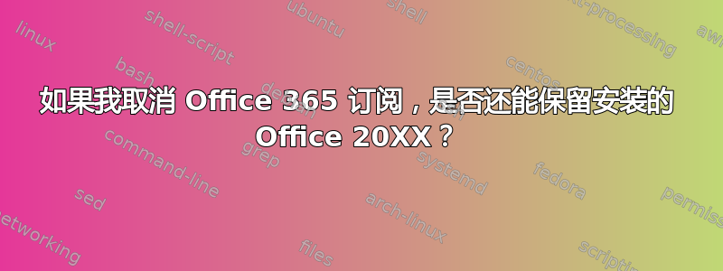 如果我取消 Office 365 订阅，是否还能保留安装的 Office 20XX？