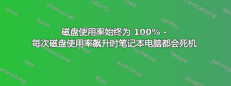 磁盘使用率始终为 100% - 每次磁盘使用率飙升时笔记本电脑都会死机