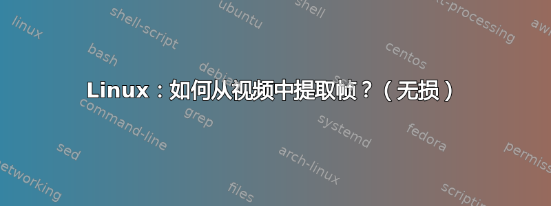 Linux：如何从视频中提取帧？（无损）