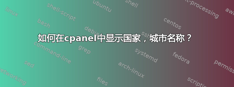 如何在cpanel中显示国家，城市名称？