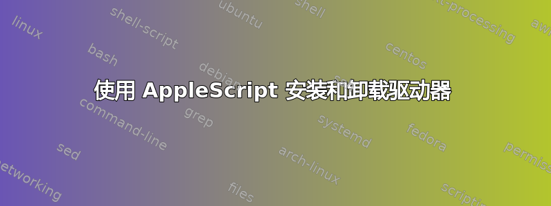 使用 AppleScript 安装和卸载驱动器