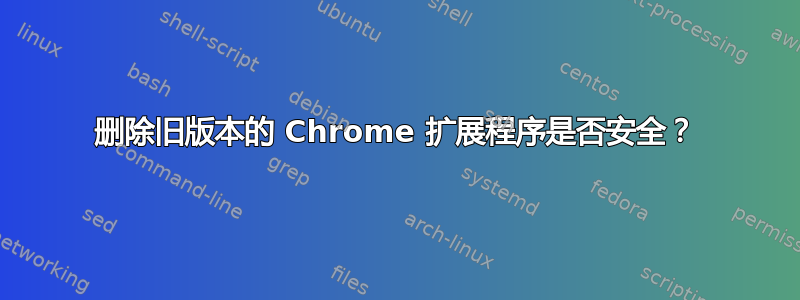 删除旧版本的 Chrome 扩展程序是否安全？