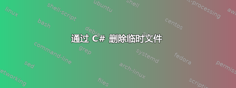 通过 C# 删除临时文件