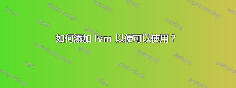 如何添加 lvm 以便可以使用？