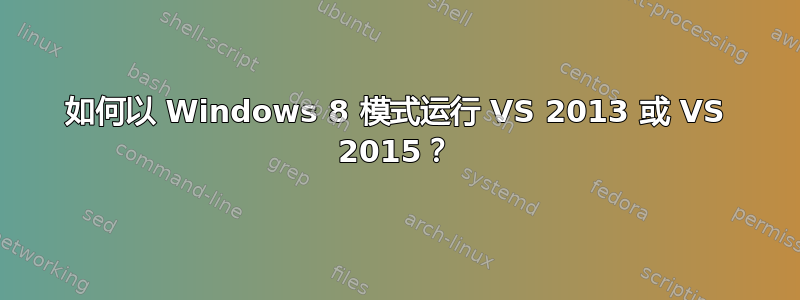 如何以 Windows 8 模式运行 VS 2013 或 VS 2015？