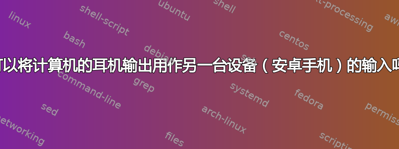 我可以将计算机的耳机输出用作另一台设备（安卓手机）的输入吗？