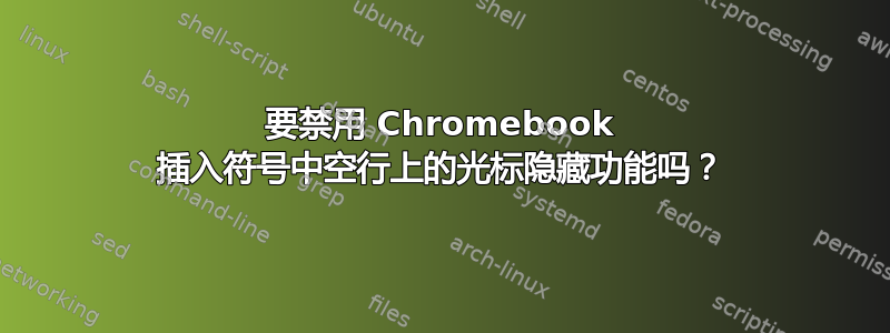 要禁用 Chromebook 插入符号中空行上的光标隐藏功能吗？