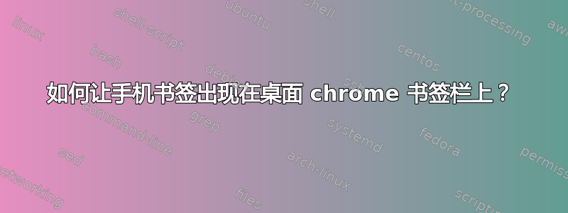 如何让手机书签出现在桌面 chrome 书签栏上？