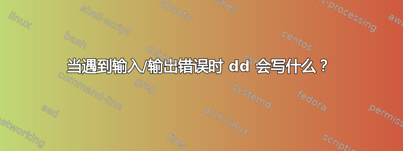 当遇到输入/输出错误时 dd 会写什么？