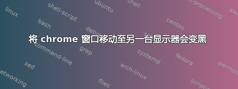 将 chrome 窗口移动至另一台显示器会变黑