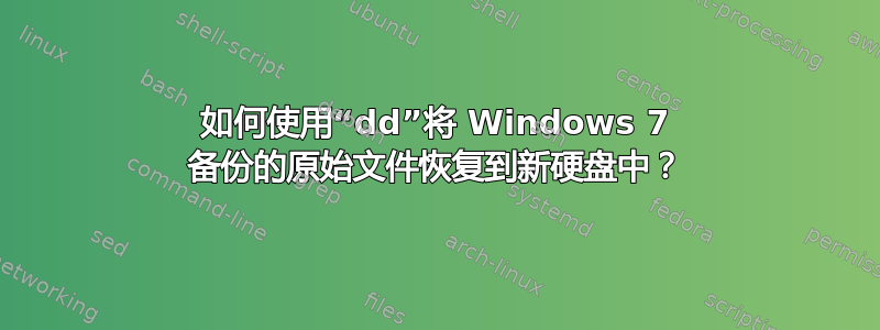 如何使用“dd”将 Windows 7 备份的原始文件恢复到新硬盘中？