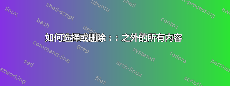 如何选择或删除 : : 之外的所有内容