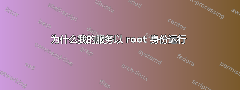 为什么我的服务以 root 身份运行