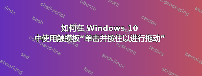 如何在 Windows 10 中使用触摸板“单击并按住以进行拖动”