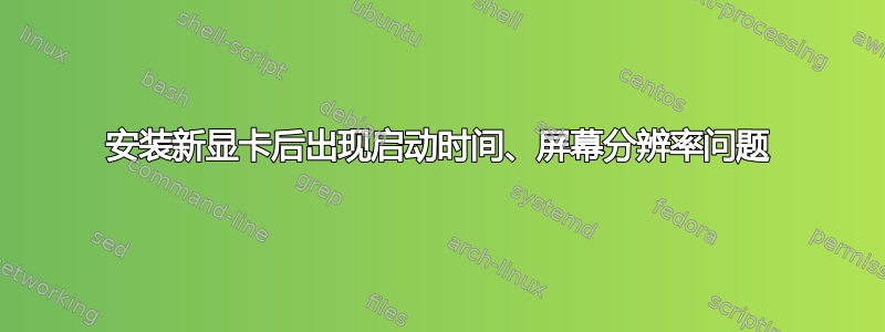 安装新显卡后出现启动时间、屏幕分辨率问题