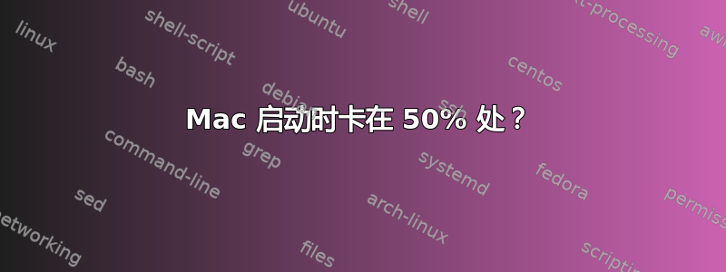 Mac 启动时卡在 50% 处？