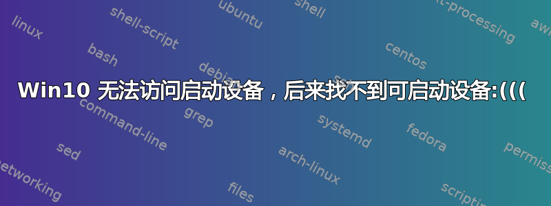 Win10 无法访问启动设备，后来找不到可启动设备:(((