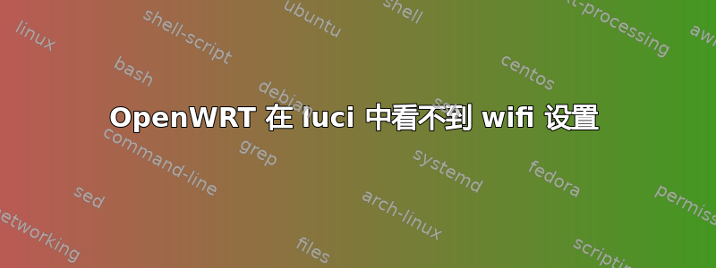 OpenWRT 在 luci 中看不到 wifi 设置