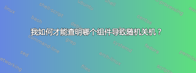 我如何才能查明哪个组件导致随机关机？