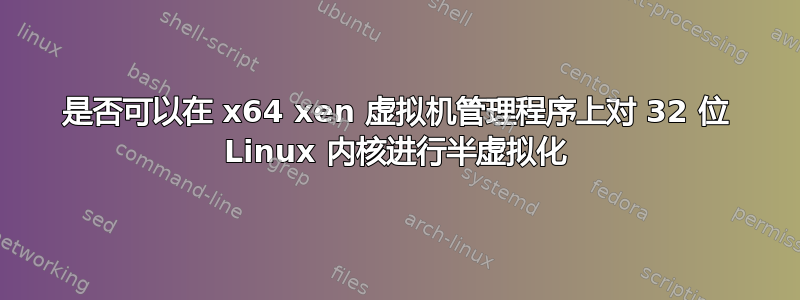 是否可以在 x64 xen 虚拟机管理程序上对 32 位 Linux 内核进行半虚拟化