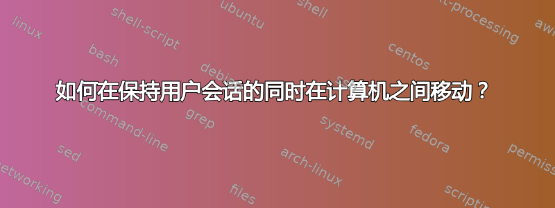 如何在保持用户会话的同时在计算机之间移动？