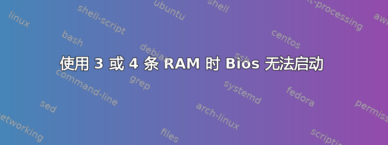 使用 3 或 4 条 RAM 时 Bios 无法启动