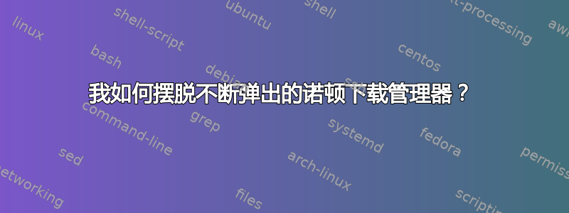 我如何摆脱不断弹出的诺顿下载管理器？