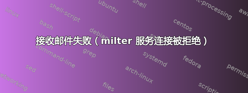 接收邮件失败（milter 服务连接被拒绝）