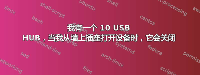 我有一个 10 USB HUB，当我从墙上插座打开设备时，它会关闭